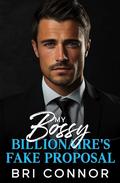 My Bossy Billionaire's Fake Proposal: An Enemies to Lovers Off-Limits Romance by Bri Connor