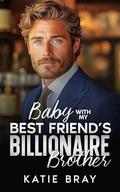 BABY WITH MY BEST FRIEND'S BILLIONAIRE BROTHER: A Small Town Off-Limit Romance by Katie Bray