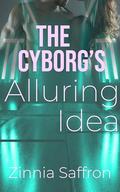 The Cyborg's Alluring Idea by Zinnia Saffron