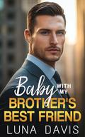 Baby With My Brother's Best Friend : A Billionaire Boss Office Romance by Luna Davis
