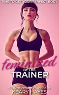 FEMINIZED BY THE TRAINER: A First Time Feminization Gentle Femdom Novella by Keary Hayes