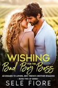 Wishing for the Bad Boy Boss: An Enemies to Lovers, Best Friend's Brother Romance (The Wishing for Love Trilogy #2) by Sele Fiore