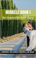 Miracle book I: An impossible love story by Andres Ricardo Medellin Diaz