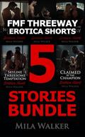 FMF Threeway Erotica Shorts 5 Stories Bundle: Spicy FFM Threeway Romance Shorts by Mila Walker