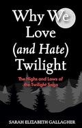 Why We Love (and Hate) Twilight: The Highs and Lows of the Twilight Saga by Sarah Elizabeth Gallagher