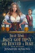 That Time Daisy Got Tipsy and Rescued a Duke (Heir Hunters #1) by Jennifer Seasons