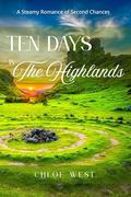 Ten days in the Highlands: A Steamy Romance of Second Chances, Wild Landscapes, and Irresistible Connection by Chloe West