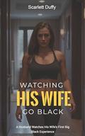 Watching His Wife Go Black: A Husband Watches His Wife's First Big Black Experience by Scarlett Duffy