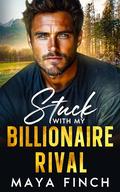 Stuck With My Billionaire Rival : A Small Town Fake Engagement Romance by Maya Finch