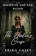 The Healer’s Curse: A Plague-Era Romance Between a Reluctant Mercenary and a Village Healer Accused of Witchcraft (Relics of Ash & Blood #1) by Erika Casey