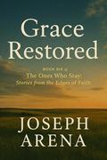 GRACE RESTORED: Book Six of THE ONES WHO STAY (Stories from the Edge of Faith) (THE ONES WHO STAY: Stories from the Edges of Faith #6) by Joseph Arena