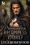 Promised to the Ruthless Laird: Scottish Enemies to Lovers Romance by Lyla Rosewood