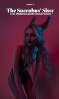 The Succubus' Sissy: A Tale of Reluctant Gender Transformation by Nicole C