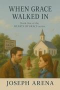 WHEN GRACE WALKED IN: Book One of the HEARTS OF GRACE Series by Joseph Arena
