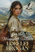 A Bride for the Wounded Miner: A Historical Western Romance Novel by Lorelei Brogan