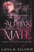 The Alpha’s Forced Pregnant Mate: Enemies to Lovers Shifter Romance (Silverfang Creek Wolves #4) by Layla Silver