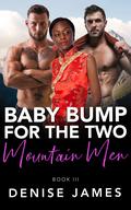 Baby Bump For The Two Mountain Men (The WMBW Mountain Men & Black Women Baby Romance #3) by Denise James
