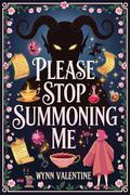 Please Stop Summoning Me: A Cozy Fantasy Romcom with a Grumpy Demon, a Sunshine Summoner, and One Very Judgy Familiar by Wynn Valentine