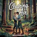 Clearing the Air: A Steamy Cabin-Confined Clothes-Optional Lumberjack Romance by Mia Phillip