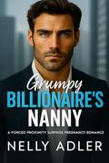 Grumpy Billionaire's Nanny: A Forced Proximity Single Dad Romance by Nelly Adler