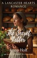 The Secret Letter: An Amish Love Triangle with Hidden Feelings, Family Pressure, and the Power of a Forgotten Letter (Lancaster Hearts #3) by Anna Holt