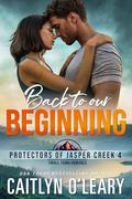 Back To Our Beginning (Protectors of Jasper Creek #4) by Caitlyn O'Leary