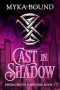 Cast in Shadow (Drenched in Darkness #1) by Myka Bound