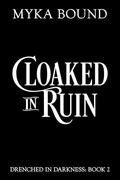 Cloaked in Ruin (Drenched in Darkness #2) by Myka Bound