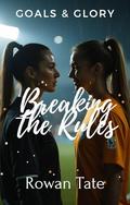 Breaking the Rules: Goals & Glory, #2 by Rowan Tate