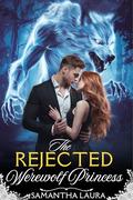 The Rejected Werewolf Princess: A Steamy Paranormal Romance of Prophecy, Power, and Redemption (The Rejected Mates Saga #2) by Samantha Laura