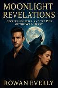 Moonlight Revelations: Secrets, Shifters, and the Pull of the Wild Heart by rowan everly