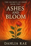 Ashes and Bloom: The Secrets of Eden Book Two by Dahlia Rae