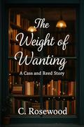 The Weight of Wanting: A Cass and Reed Story by C. Rosewood
