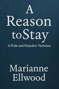 A Reason to Stay: A Pride and Prejudice Variation by Marianne Ellwood
