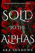 Sold to the Alphas by Ara Shadows