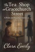 The Tea Shop on Gracechurch Street: A Pride and Prejudice Variation by Clara Everly