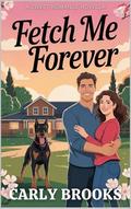 Fetch Me Forever: A Sweet Romance Novella by Carly Brooks