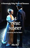 A True Heart: A Charmingly Witty HIstorical Romance by Allie Star