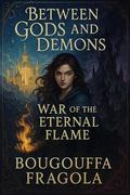 Between Gods and Demons: War of the Eternal Flame by Bougouffa Fragola
