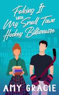Faking It With My Small Town Hockey Billionaire by Amy Gracie
