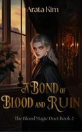 A Bond of Blood and Ruin: Blood Magic Romantasy with High-Stake Tension and Adventure (The Blood Magic Duet #2) by Arata Kim