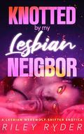 Knotted by My Lesbian Neighbor: An FF Werewolf Shifter Erotica by Riley Ryder