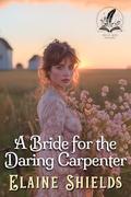 A Bride for the Daring Carpenter: A Historical Western Romance Novel by Elaine Shields