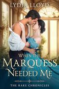 When the Marquess Needed Me (The Rake Chronicles #4) by Lydia Lloyd