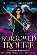 Borrowed Trouble: A Paranormal Women's Fiction Urban Fantasy: (Splintered Realms #3) by Jilleen Dolbeare