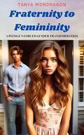 Fraternity to Femininity:: A Pledge’s Forced Gender Transformation (Forced Gender Transformations #13) by Tanya Mondragon