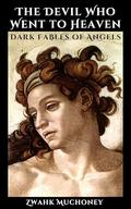 The Devil Who Went to Heaven: Dark Fables of Angels by Zwahk Muchoney