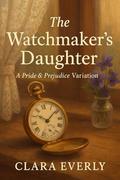 The Watchmaker’s Daughter: A Pride and Prejudice Variation by Clara Everly