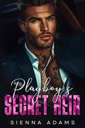 Playboy’s Secret Heir: An Enemies To Lovers Second Chance Romance by Sienna Adams