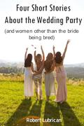 Four Short Stories About the Wedding Party by Robert Lubrican